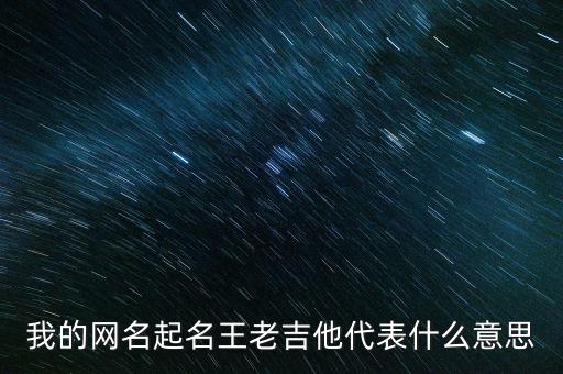 說王老吉的寓意是什么，我的網(wǎng)名起名王老吉他代表什么意思