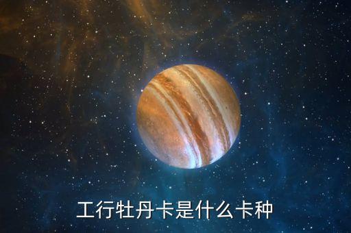 工商牡丹兩萬(wàn)額度是什么卡，工行牡丹卡是什么卡種