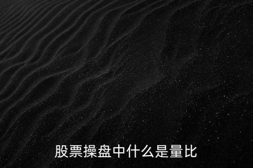 股票中什么叫量比，股票操盤中什么是量比