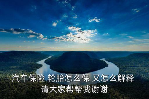 輪胎險(xiǎn)是什么意思，汽車(chē)保險(xiǎn) 輪胎怎么保 又怎么解釋 請(qǐng)大家?guī)蛶臀抑x謝