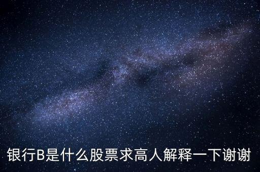 銀行B是什么股票求高人解釋一下謝謝