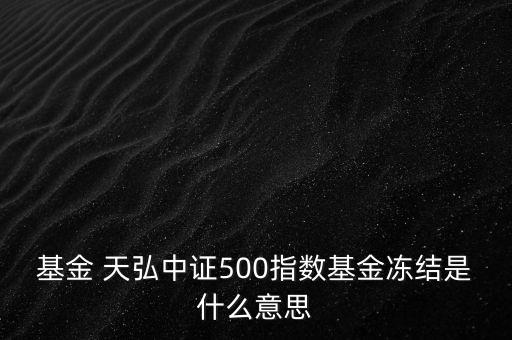 基金 天弘中證500指數(shù)基金凍結是什么意思