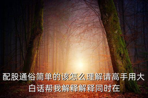 股東為什么要求配股，配股通俗簡(jiǎn)單的該怎么理解請(qǐng)高手用大白話幫我解釋解釋同時(shí)在