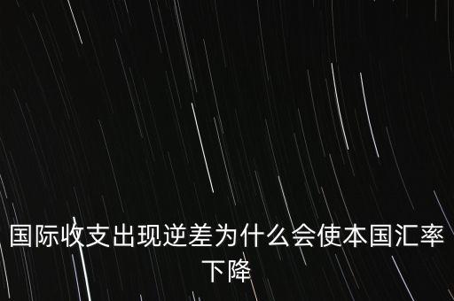 逆差為什么本幣貶值，國(guó)際收支出現(xiàn)逆差為什么會(huì)使本國(guó)匯率下降