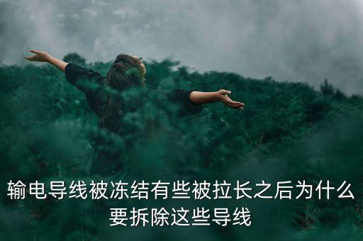 輸電導(dǎo)線被凍結(jié)有些被拉長之后為什么要拆除這些導(dǎo)線