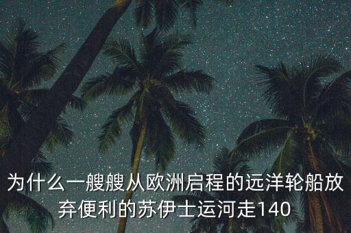 為什么一艘艘從歐洲啟程的遠(yuǎn)洋輪船放棄便利的蘇伊士運(yùn)河走140
