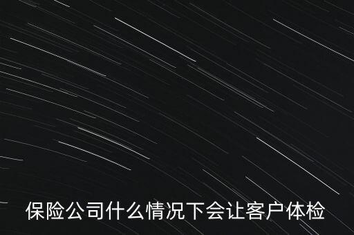 保險(xiǎn)公司什么情況下會(huì)讓客戶體檢