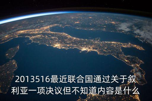2013516最近聯(lián)合國通過關(guān)于敘利亞一項決議但不知道內(nèi)容是什么