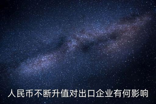 人民幣升值對(duì)中小外貿(mào)企業(yè)有什么影響，人民幣不斷升值對(duì)出口企業(yè)有何影響