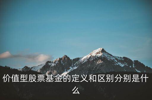 價值型股票基金的定義和區(qū)別分別是什么