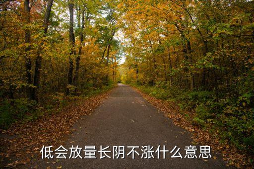 低會放量長陰不漲什么意思