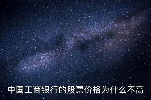 中國工商銀行的股票價(jià)格為什么不高