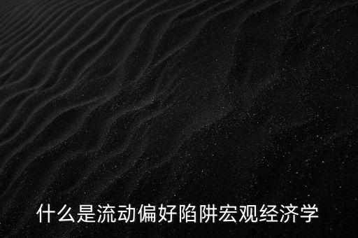 什么是流動(dòng)偏好陷阱宏觀經(jīng)濟(jì)學(xué)