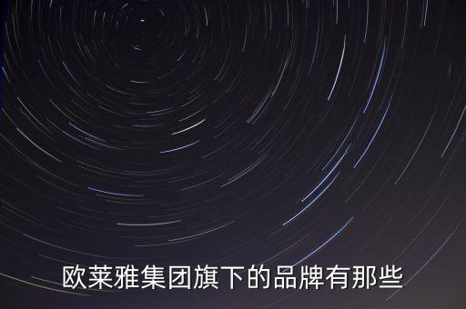 歐萊雅七大品牌是什么，歐萊雅集團(tuán)旗下的品牌有那些