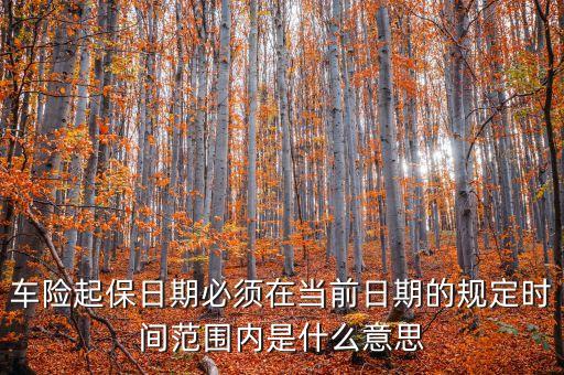 車險(xiǎn)起保日期必須在當(dāng)前日期的規(guī)定時(shí)間范圍內(nèi)是什么意思
