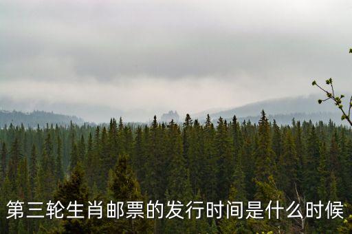 第三輪生肖郵票的發(fā)行時(shí)間是什么時(shí)候