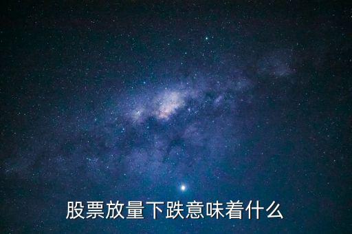股市量價(jià)齊跌說明什么，股票放量下跌意味著什么請說細(xì)些