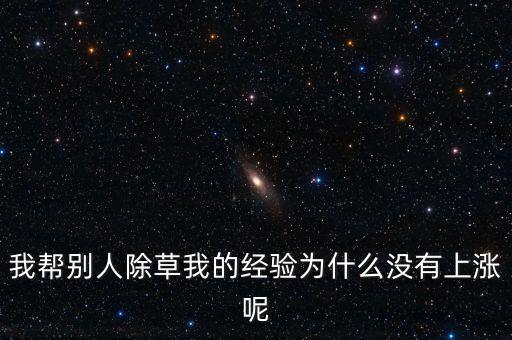 我?guī)蛣e人除草我的經驗為什么沒有上漲呢