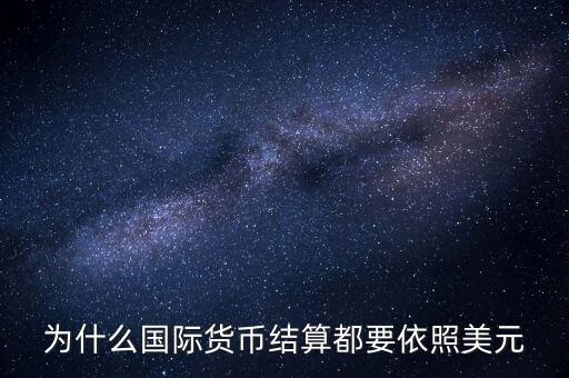 為什么國際結算都要用美元，為什么國際貨幣結算都要依照美元