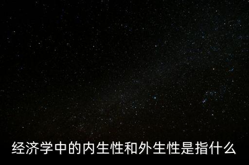 經(jīng)濟(jì)學(xué)中的內(nèi)生性和外生性是指什么