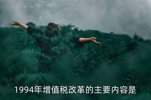 1994年增值稅改革的主要內(nèi)容是