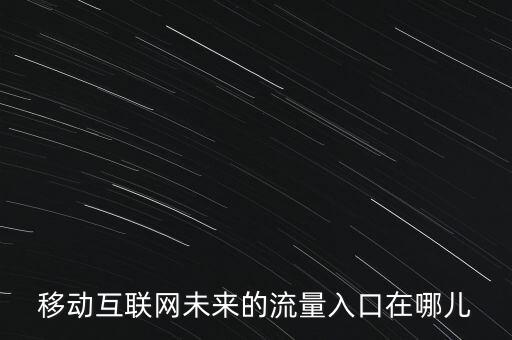 什么是移動(dòng)互聯(lián)網(wǎng)流量入口，移動(dòng)互聯(lián)網(wǎng)未來的流量入口在哪兒