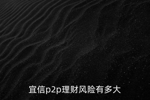 宜信有什么風(fēng)險，宜信p2p理財風(fēng)險有多大