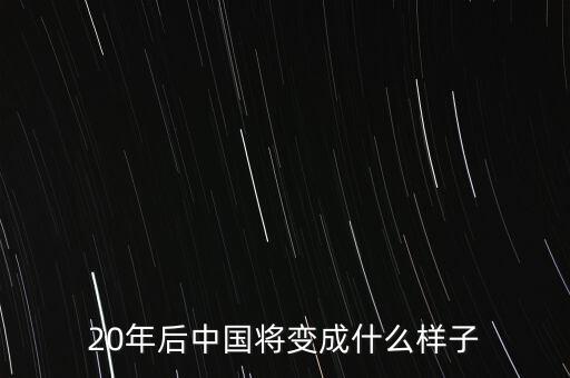 20年后中國將變成什么樣子