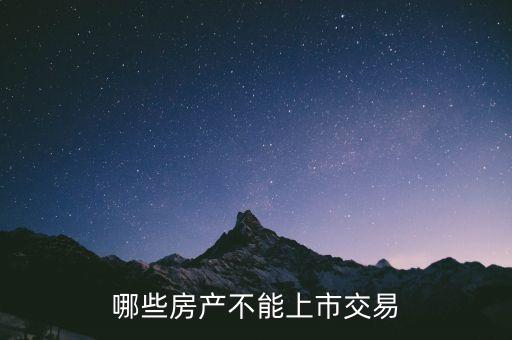 不滿足什么條件不能上市，哪些房產(chǎn)不能上市交易
