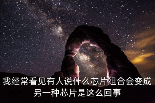 我經(jīng)?？匆娪腥苏f什么芯片組合會變成另一種芯片是這么回事