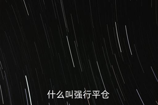 杠桿強(qiáng)行平倉什么意思，強(qiáng)行平倉是什么意思
