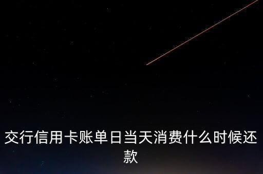 交通銀行信用卡賬單日當(dāng)天消費(fèi)什么時(shí)候還款，交通銀行信用卡賬單日當(dāng)天消費(fèi)可以什么時(shí)候還款啊