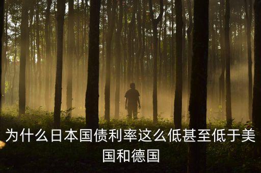 為什么日本國(guó)債利率這么低甚至低于美國(guó)和德國(guó)