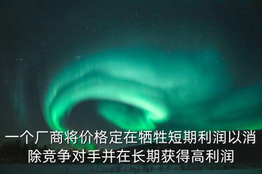 一個廠商將價格定在犧牲短期利潤以消除競爭對手并在長期獲得高利潤