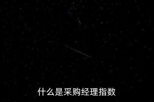 什么是采購(gòu)經(jīng)理人指數(shù)，什么是采購(gòu)經(jīng)理指數(shù)