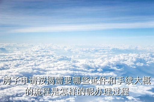 房子申請按揭需要哪些證件和手續(xù)大概的流程是怎樣的呢辦理過程