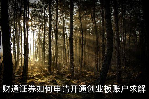 財(cái)通證券如何申請(qǐng)開通創(chuàng)業(yè)板賬戶求解