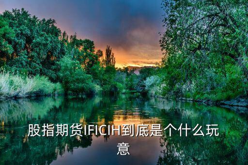 股指期貨IFICIH到底是個(gè)什么玩意