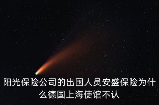 陽(yáng)光保險(xiǎn)公司的出國(guó)人員安盛保險(xiǎn)為什么德國(guó)上海使館不認(rèn)