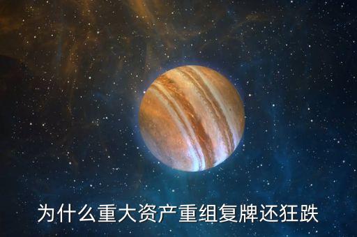 重組過會復(fù)牌為什么還會下跌，重大重組后復(fù)牌后怎么會連續(xù)跌停