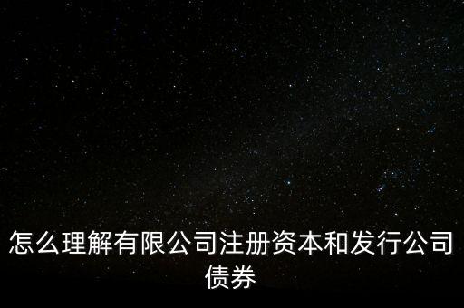 怎么理解有限公司注冊資本和發(fā)行公司債券