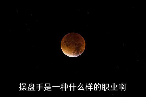 操盤手是什么職業(yè)，操盤手是一種什么樣的職業(yè)啊