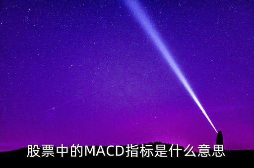 macd指標是什么意思，股票中的MACD指標是什么意思