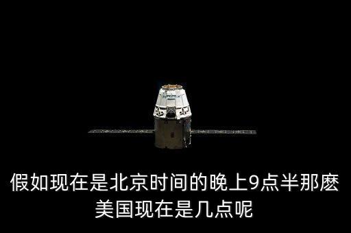 美國晚上九點(diǎn)是北京時間什么時候，假如現(xiàn)在是北京時間的晚上9點(diǎn)半那麼美國現(xiàn)在是幾點(diǎn)呢