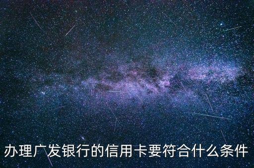 辦廣發(fā)信用卡要有什么條件嗎，辦理廣發(fā)銀行的信用卡要符合什么條件
