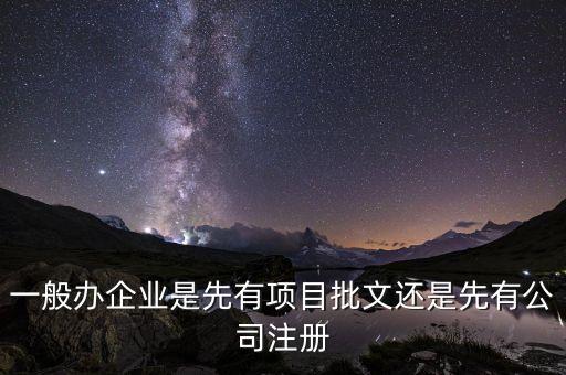 一般辦企業(yè)是先有項(xiàng)目批文還是先有公司注冊(cè)