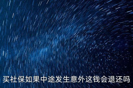 買社保如果中途發(fā)生意外這錢會(huì)退還嗎