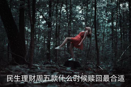 民生理財(cái)周五款什么時(shí)候贖回最合適