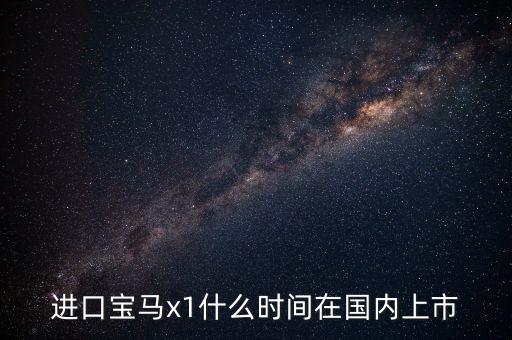進(jìn)口寶馬x1什么時間在國內(nèi)上市