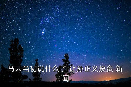 馬云為什么選擇孫正義，馬云當年為什么要靠日本人孫正義支持